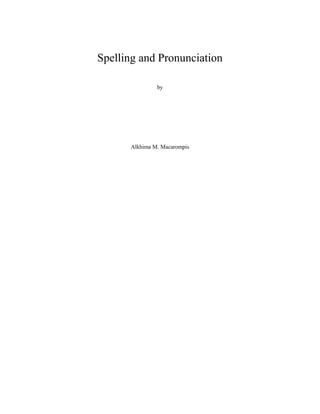 Spelling and Pronunciation
by
Alkhima M. Macarompis
 
