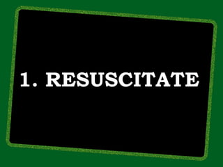 1. RESUSCITATE
 