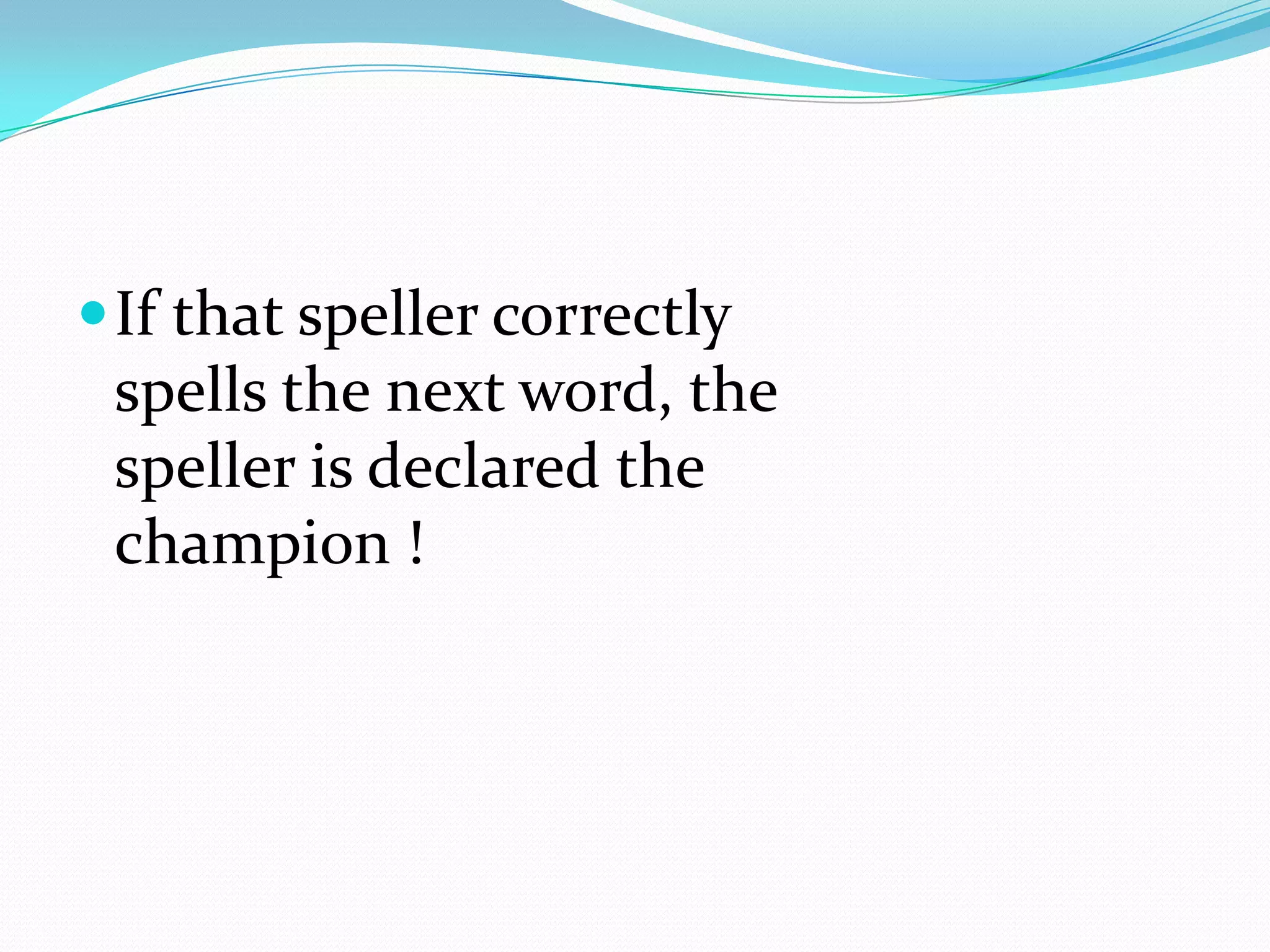 If that speller correctly spells the next word, the speller is declared the champion !