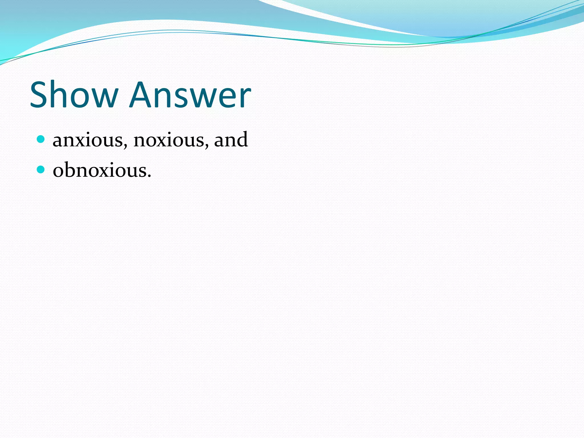 Show Answeranxious, noxious, and obnoxious. 