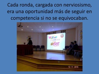Cada ronda, cargada con nerviosismo,
era una oportunidad más de seguir en
competencia si no se equivocaban.