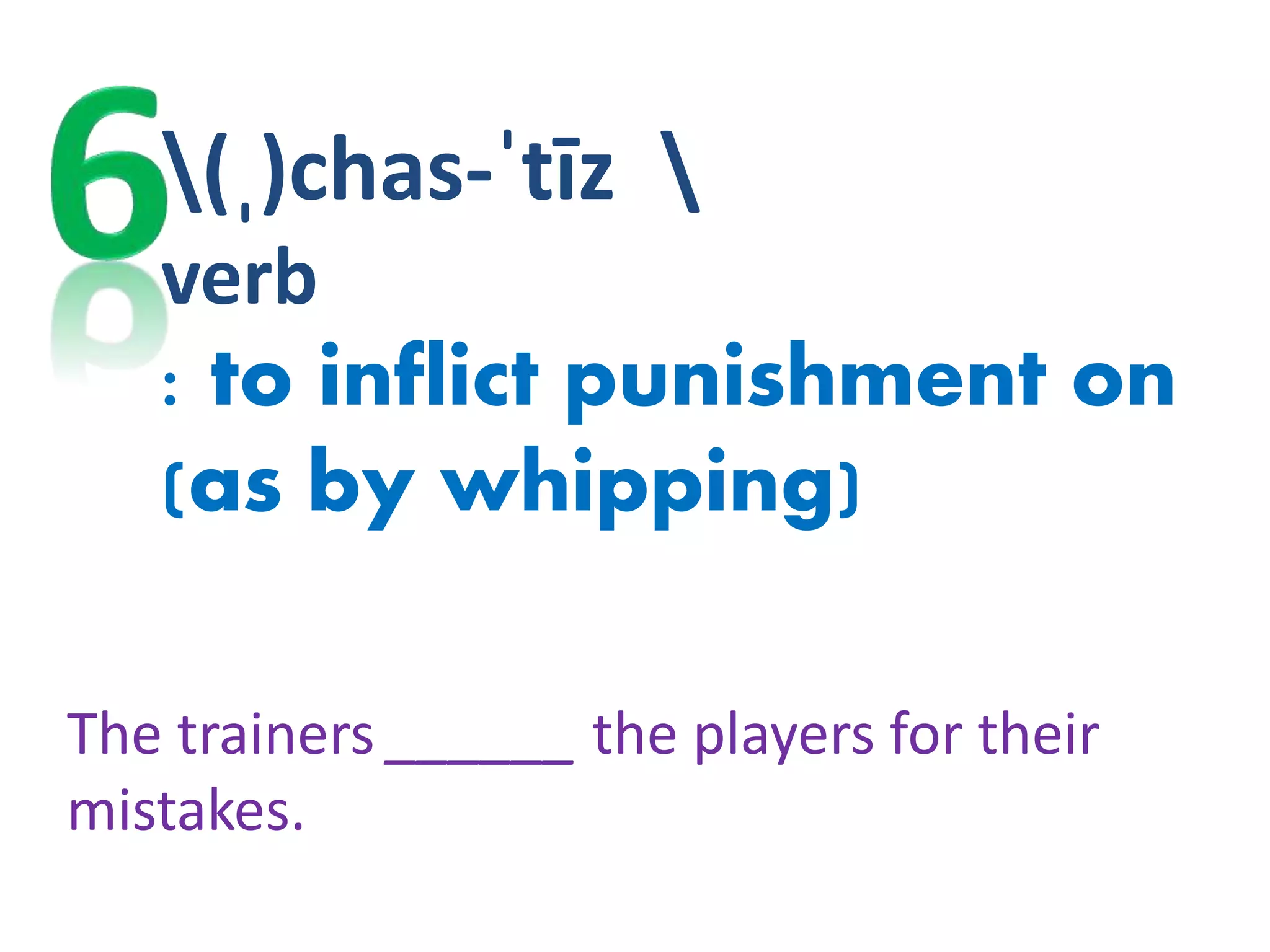 (ˌ)chas-ˈtīz 
verb
: to inflict punishment on
(as by whipping)
The trainers ______ the players for their
mistakes.
 