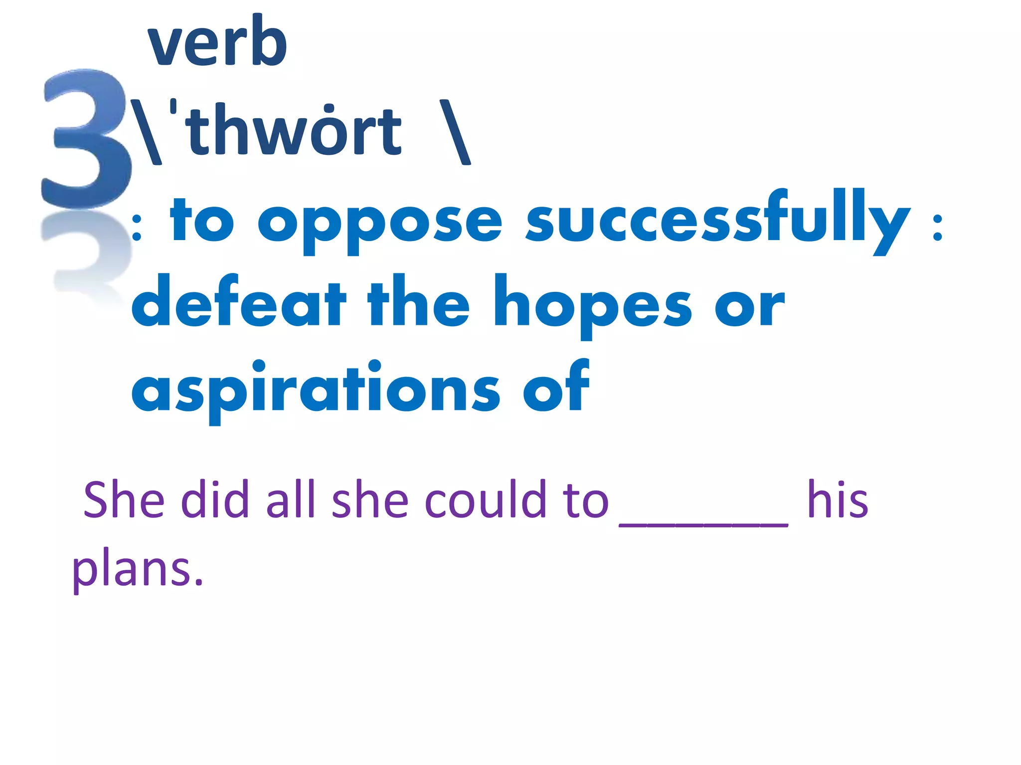 verb
ˈthwȯrt 
: to oppose successfully :
defeat the hopes or
aspirations of
She did all she could to ______ his
plans.
 