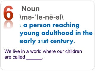 Noun
mə-ˈle-nē-əl
: a person reaching
young adulthood in the
early 21st century.
We live in a world where our children
are called ______.
 