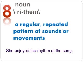 noun
ˈri-thəm
a regular, repeated
pattern of sounds or
movements
She enjoyed the rhythm of the song.
 