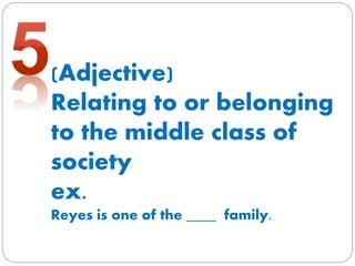(Adjective)
Relating to or belonging
to the middle class of
society
ex.
Reyes is one of the ____ family.
 