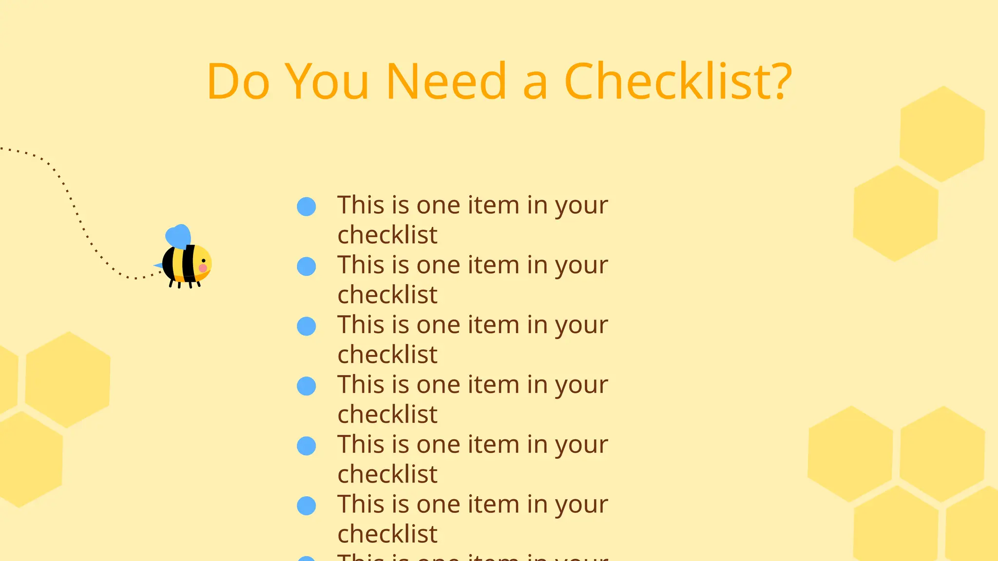Do You Need a Checklist?
● This is one item in your
checklist
● This is one item in your
checklist
● This is one item in your
checklist
● This is one item in your
checklist
● This is one item in your
checklist
● This is one item in your
checklist
 