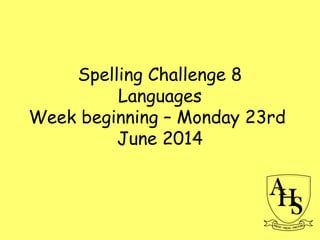 Spelling Challenge 8
Languages
Week beginning – Monday 23rd
June 2014
 