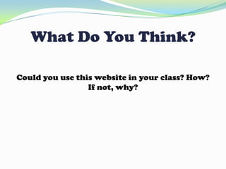 What Do You Think?
Could you use this website in your class? How?
If not, why?