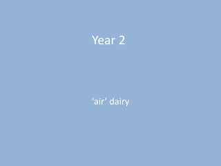 Year 2
‘air’ dairy
 