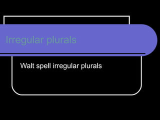 Irregular plurals Walt spell irregular plurals 