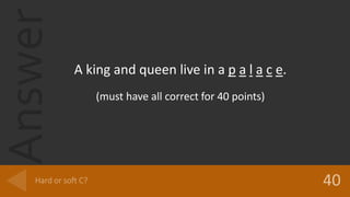 Answer
A king and queen live in a p a l a c e.
(must have all correct for 40 points)
 