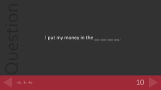 Question
I put my money in the __ __ __ __.
 