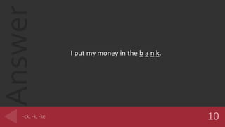 Answer
I put my money in the b a n k.
 