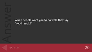 Answer
When people want you to do well, they say
good l u c k!
 