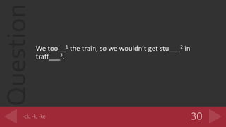 Question
We too__1 the train, so we wouldnt get stu___2 in
traff___3.
 