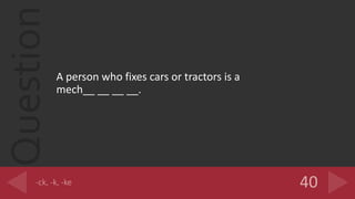 Question
A person who fixes cars or tractors is a
mech__ __ __ __.
 