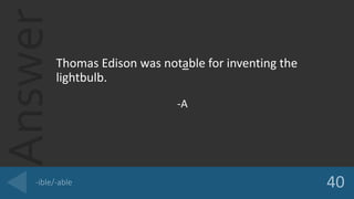 AnswerThomas Edison was notable for inventing the
lightbulb.
-A
 
