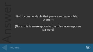 AnswerI find it commendable that you are so responsible.
-A and CI
(Note: this is an exception to the rule since response
is a word)
 