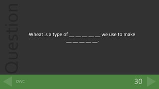 Question
Wheat is a type of __ __ __ __ __ we use to make
__ __ __ __ __.
 