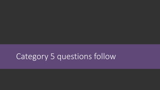Category 5 questions follow
 