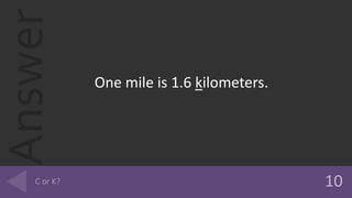 Answer
One mile is 1.6 kilometers.
 