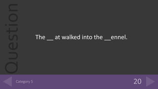 Question
The __ at walked into the __ennel.
 