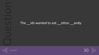 Question
The __ids wanted to eat __otton __andy.
 