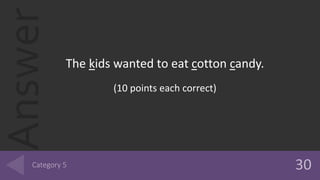 Answer
The kids wanted to eat cotton candy.
(10 points each correct)
 