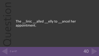 Question
The __linic __alled __elly to __ancel her
appointment.
 