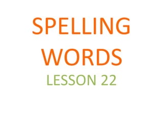 SPELLING
 WORDS
 LESSON 22
 