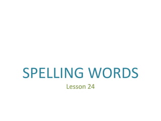 SPELLING WORDS
     Lesson 24
 