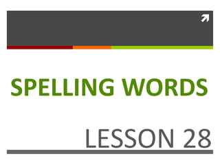 
SPELLING WORDS
LESSON 28
 