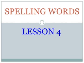 SPELLING WORDS

   LESSON 4
 
