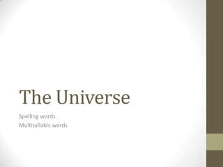 The Universe
Spelling words.
Multisyllabic words
 