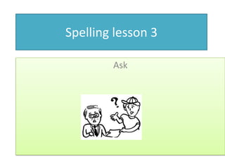 Spellinglesson 3 Ask  