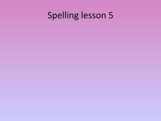 Spelling lesson 5 