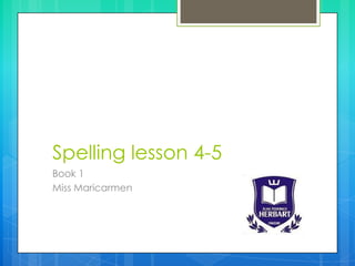 Spelling lesson 4-5
Book 1
Miss Maricarmen
 