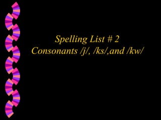 Spelling List # 2 Consonants /j/, /ks/,and /kw/ 