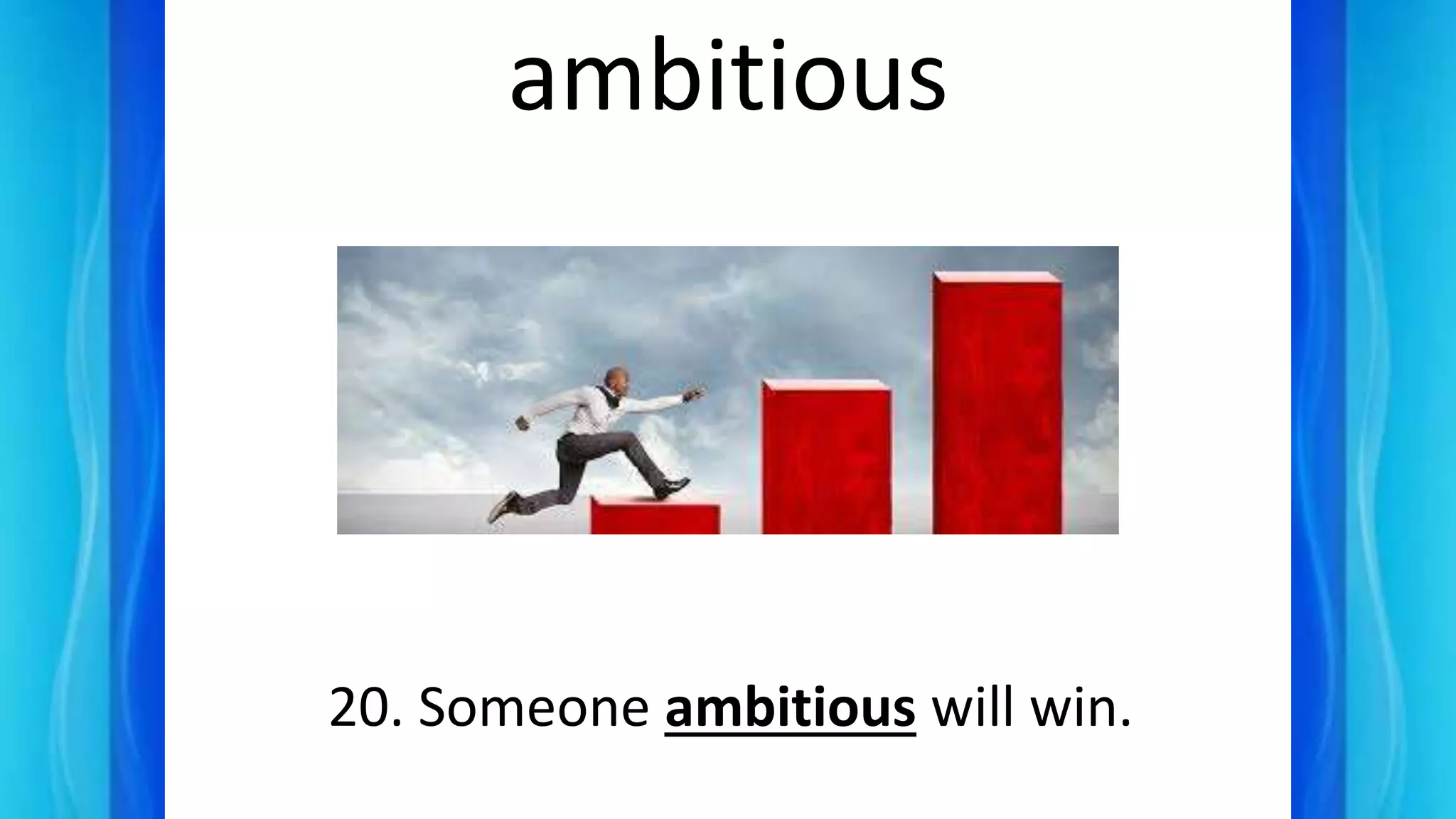 ambitious
20. Someone ambitious will win.