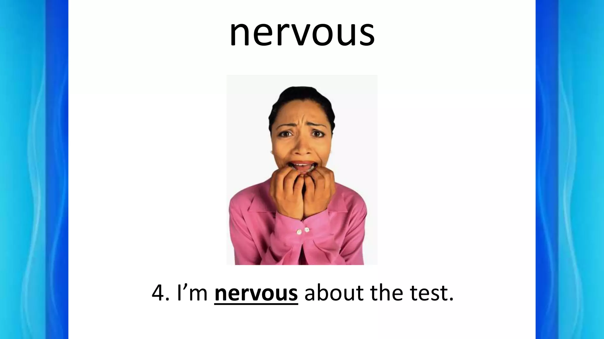 nervous
4. I’m nervous about the test.