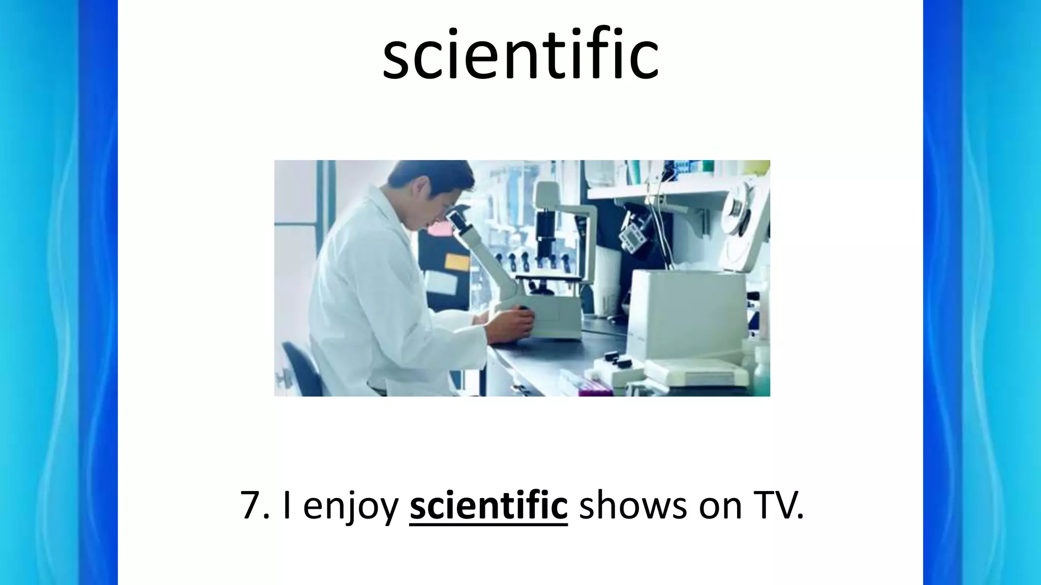 scientific
7. I enjoy scientific shows on TV.