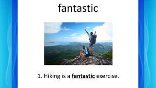 fantastic
1. Hiking is a fantastic exercise.
 