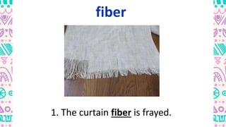 fiber
1. The curtain fiber is frayed.
 