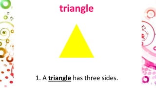triangle
1. A triangle has three sides.
 