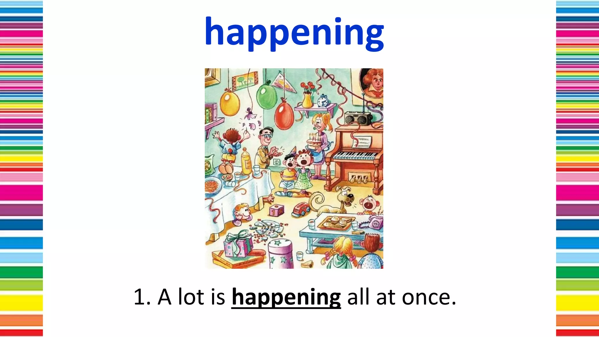 happening
1. A lot is happening all at once.