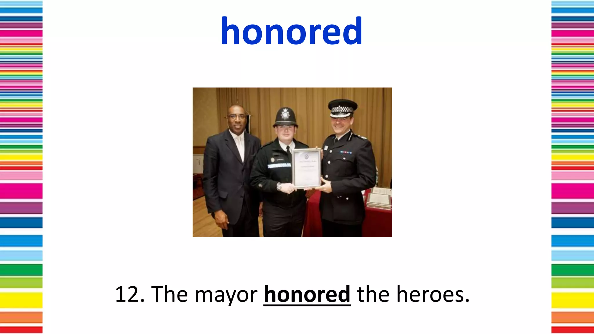 honored
12. The mayor honored the heroes.