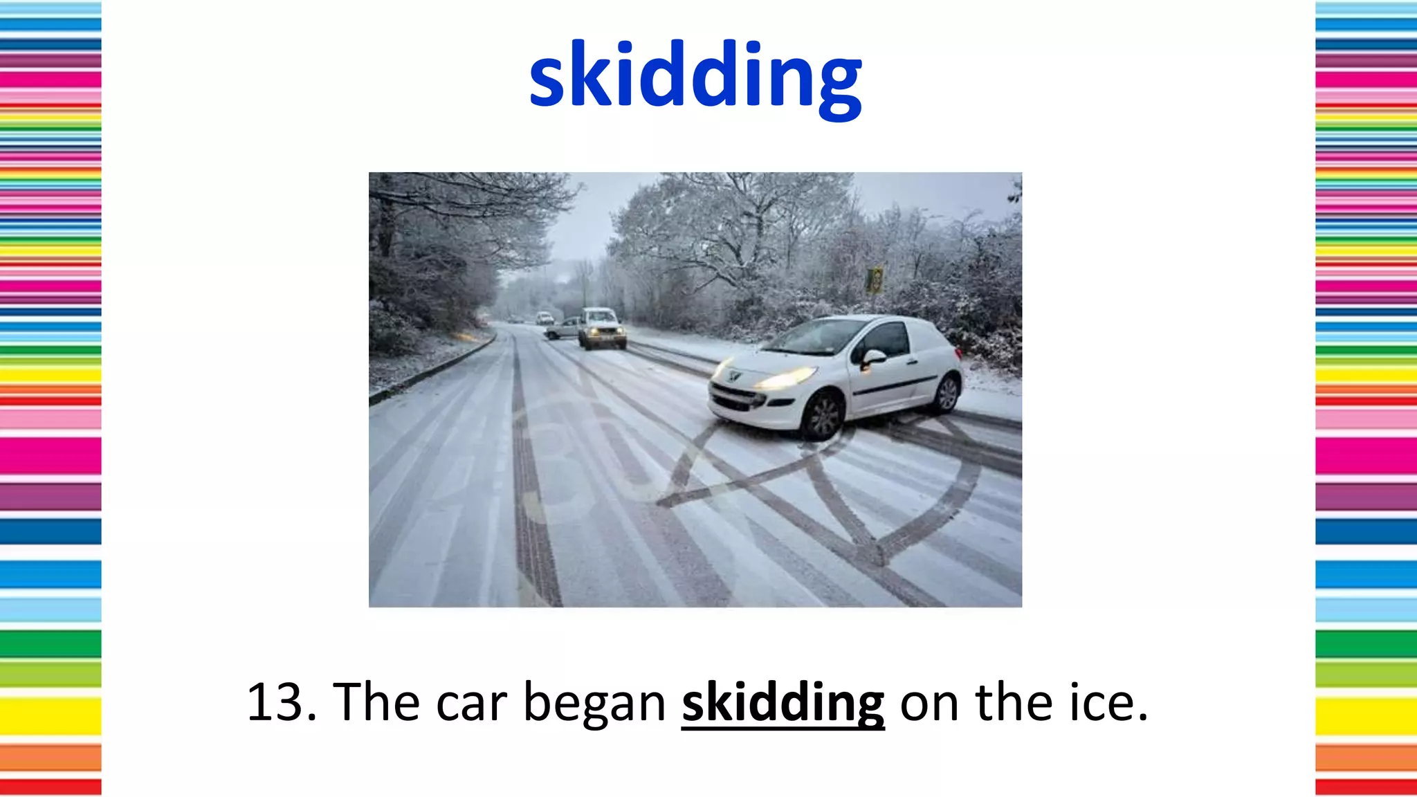 skidding
13. The car began skidding on the ice.