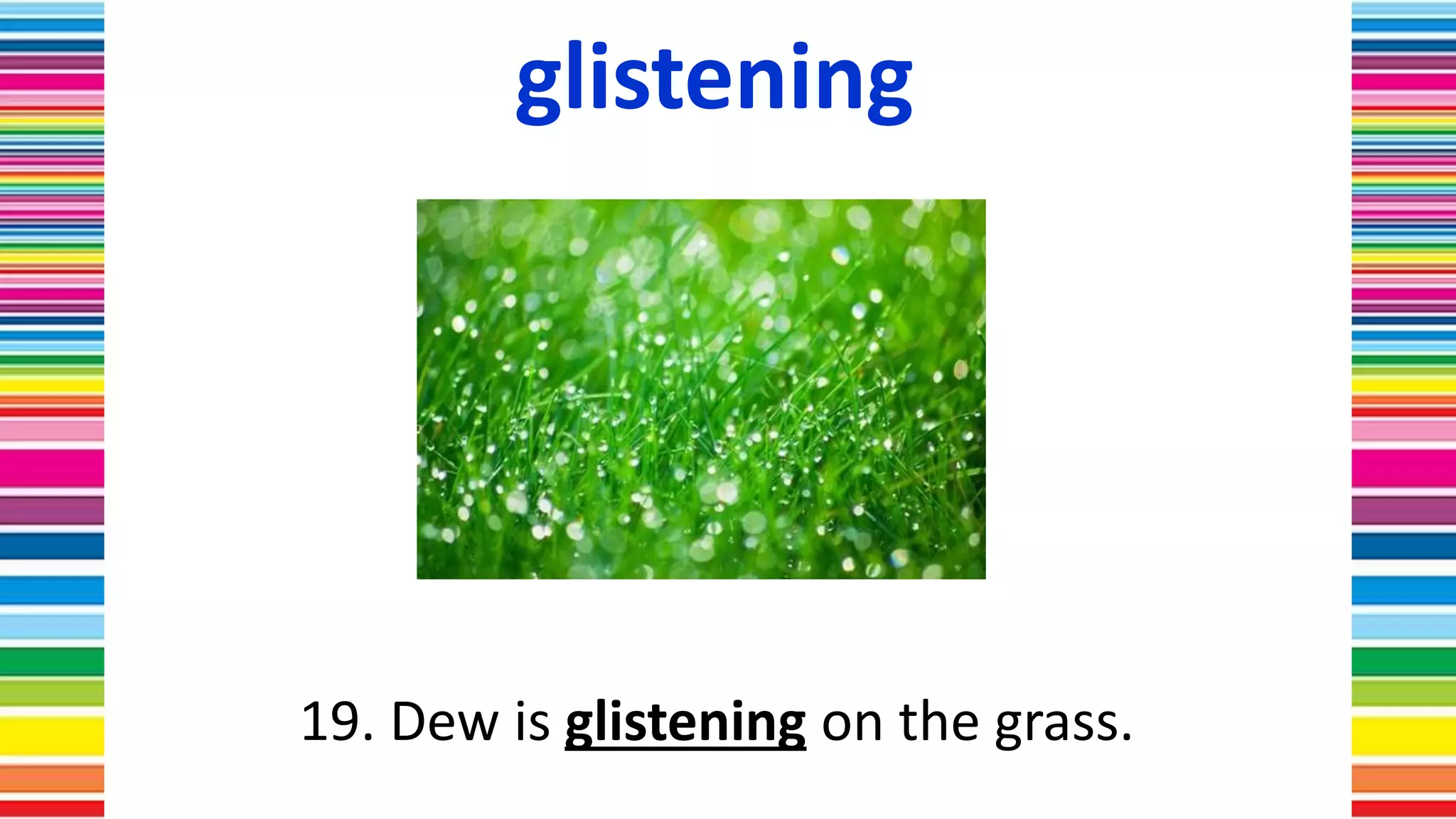 glistening
19. Dew is glistening on the grass.