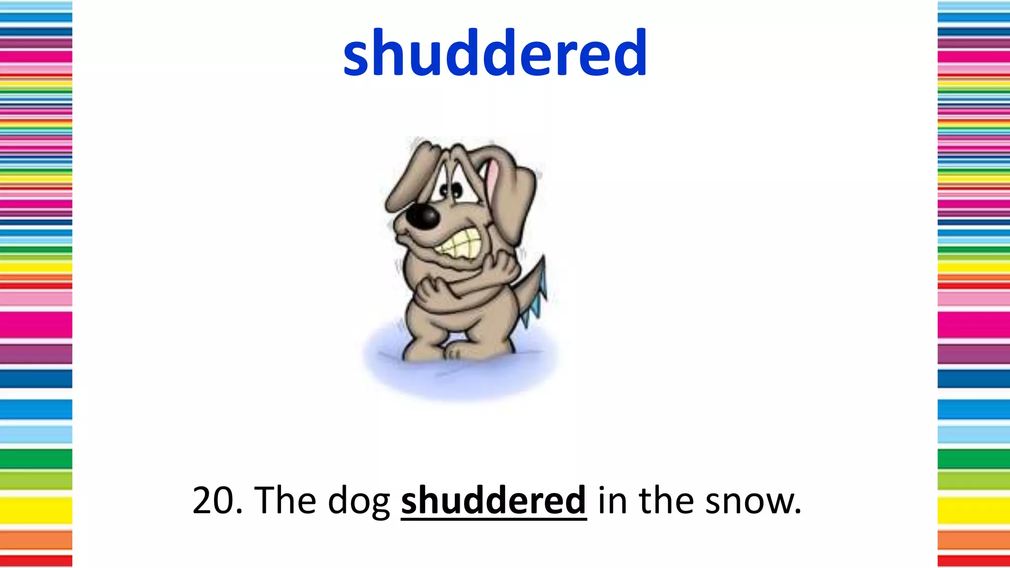 shuddered
20. The dog shuddered in the snow.